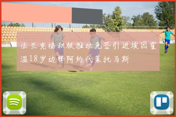 法兰克福积极推动免签引进埃因霍温18岁边锋阿约代莱托马斯