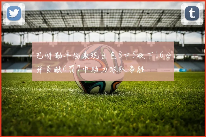 巴特勒半场表现出色8中5砍下16分并贡献6罚7中助力球队争胜