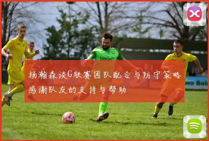杨瀚森谈G联赛团队配合与防守策略感谢队友的支持与帮助