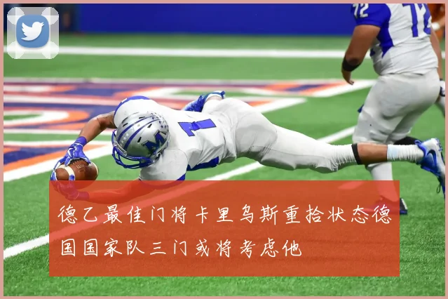 德乙最佳门将卡里乌斯重拾状态德国国家队三门或将考虑他