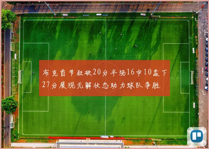 布克首节狂砍20分半场16中10轰下27分展现无解状态助力球队争胜
