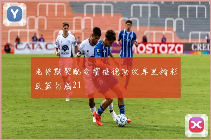 老将默契配合霍福德助攻库里精彩反篮打成21