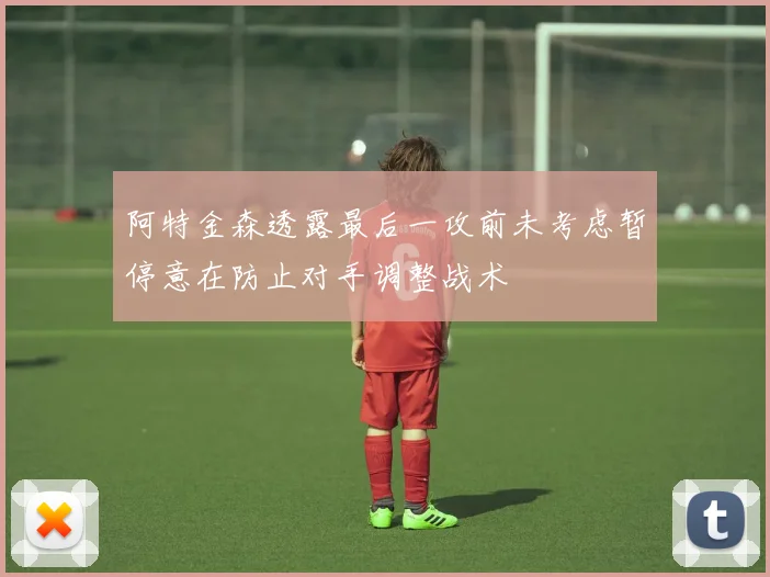 阿特金森透露最后一攻前未考虑暂停意在防止对手调整战术