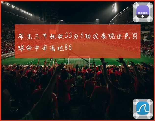 布克三节狂砍33分5助攻表现出色罚球命中率高达86
