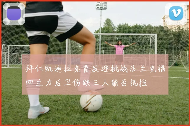 拜仁凯迪拉克首发迎挑战法兰克福四主力后卫伤缺三人能否抵挡