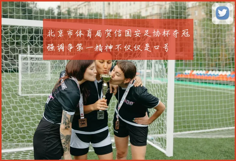 北京市体育局贺信国安足协杯夺冠强调争第一精神不仅仅是口号