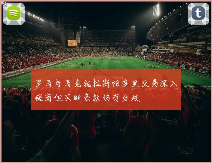 罗马与马竞就拉斯帕多里交易深入磋商但买断条款仍存分歧