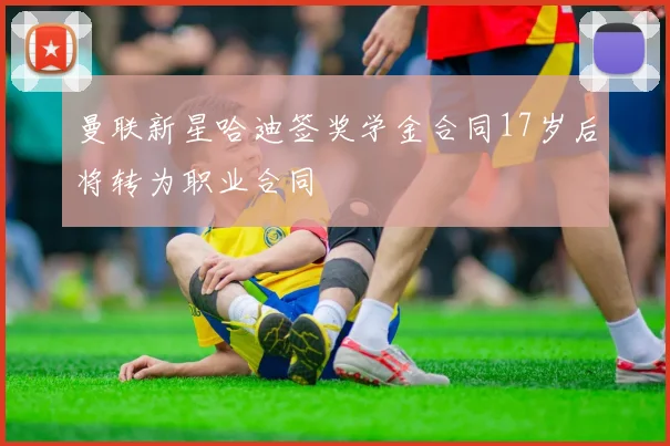 曼联新星哈迪签奖学金合同17岁后将转为职业合同