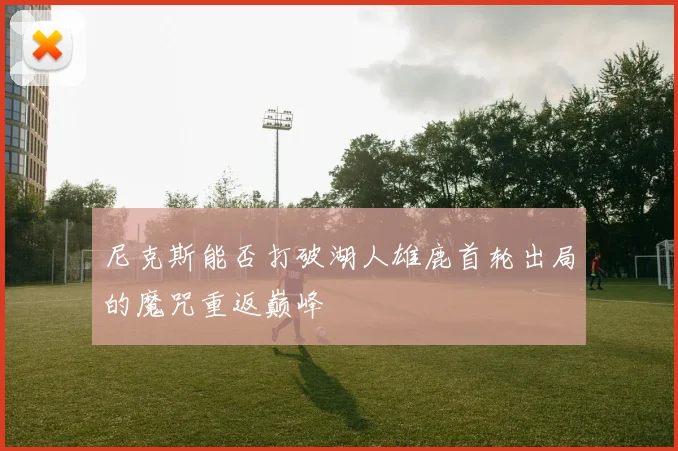 尼克斯能否打破湖人雄鹿首轮出局的魔咒重返巅峰