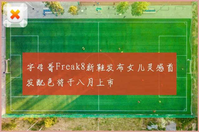 字母哥Freak8新鞋发布女儿灵感首发配色将于八月上市