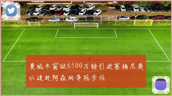曼城冬窗欲6500万镑引进塞梅尼奥以追赶阿森纳争冠步伐