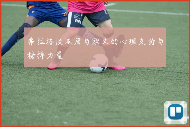 弗拉格谈浓眉与欧文的心理支持与榜样力量