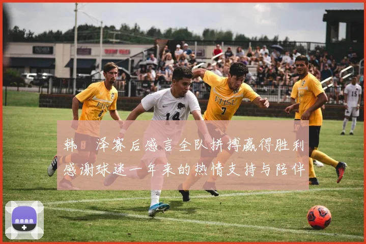 韩镕泽赛后感言全队拼搏赢得胜利感谢球迷一年来的热情支持与陪伴