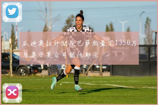 瓜迪奥拉计划在巴萨购豪宅1350万与妻子复合可能性渺茫