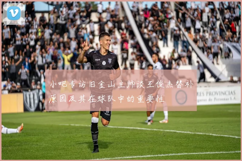 小吧专访旧金山主帅谈王俊杰替补原因及其在球队中的重要性