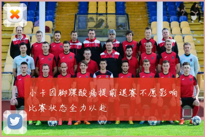 小卡因脚踝酸痛提前退赛不愿影响比赛状态全力以赴