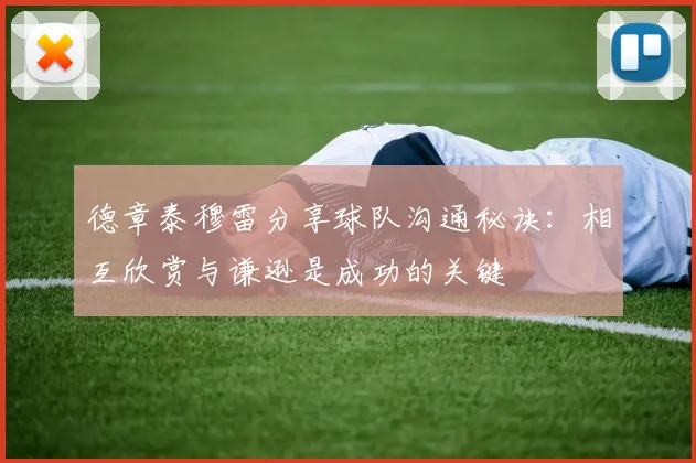 德章泰穆雷分享球队沟通秘诀：相互欣赏与谦逊是成功的关键